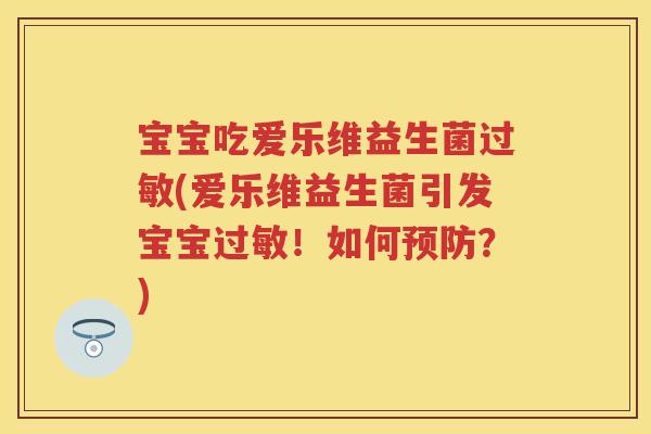 宝宝吃爱乐维益生菌(爱乐维益生菌引发宝宝！如何？)