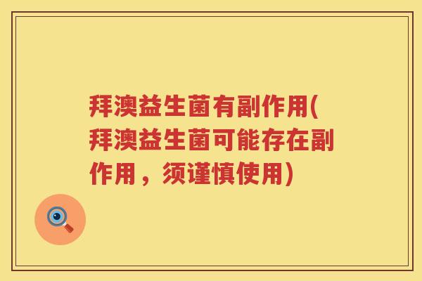拜澳益生菌有副作用(拜澳益生菌可能存在副作用,须谨慎使用) 拜澳益生菌有副作用(拜澳益生菌可能存在副作用,须谨慎使用)