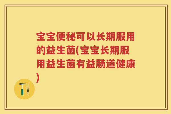 宝宝可以长期服用的益生菌(宝宝长期服用益生菌有益肠道健康) 宝宝可以长期服用的益生菌(宝宝长期服用益生菌有益肠道健康)