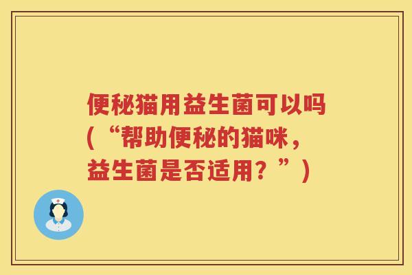 猫用益生菌可以吗(“帮助的猫咪，益生菌是否适用？”)