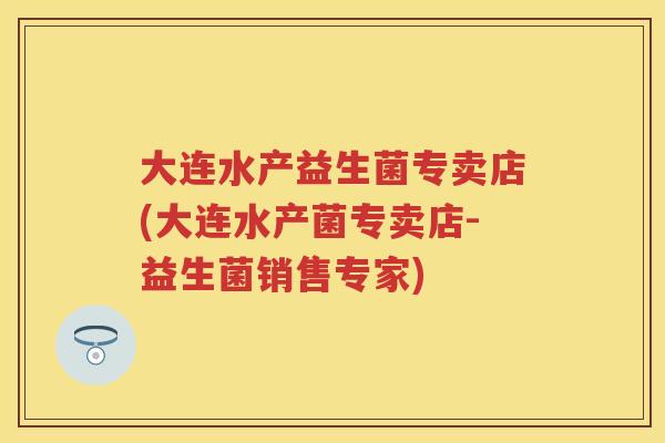 大连水产益生菌专卖店(大连水产菌专卖店-益生菌销售专家) 大连水产益生菌专卖店(大连水产菌专卖店-益生菌销售专家)