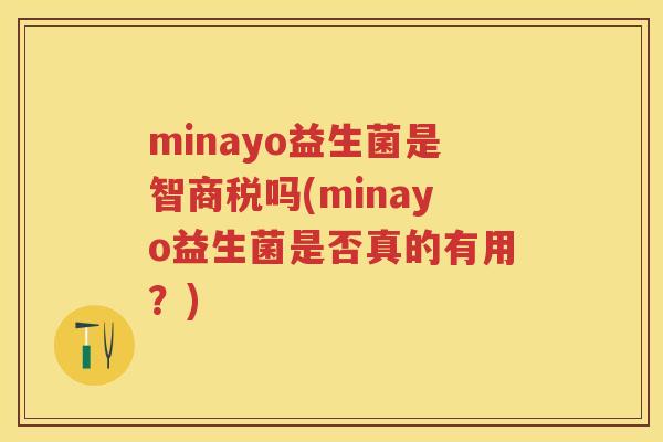 minayo益生菌是智商税吗(minayo益生菌是否真的有用?) minayo益生菌是智商税吗(minayo益生菌是否真的有用?)