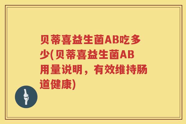 贝蒂喜益生菌AB吃多少(贝蒂喜益生菌AB用量说明,有效维持肠道健康) 贝蒂喜益生菌AB吃多少(贝蒂喜益生菌AB用量说明,有效维持肠道健康)
