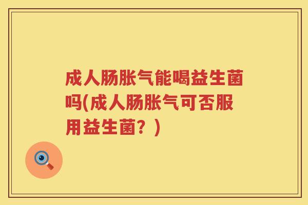 成人肠能喝益生菌吗(成人肠可否服用益生菌?) 成人肠能喝益生菌吗(成人肠可否服用益生菌?)