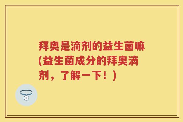 拜奥是滴剂的益生菌嘛(益生菌成分的拜奥滴剂,了解一下!) 拜奥是滴剂的益生菌嘛(益生菌成分的拜奥滴剂,了解一下!)