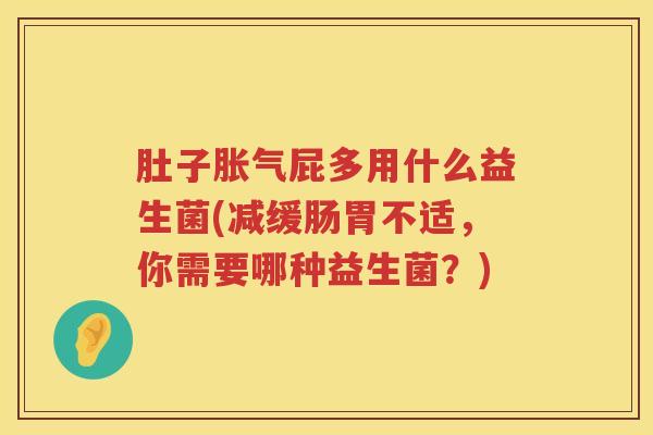 肚子屁多用什么益生菌(减缓肠胃不适,你需要哪种益生菌?) 肚子屁多用什么益生菌(减缓肠胃不适,你需要哪种益生菌?)