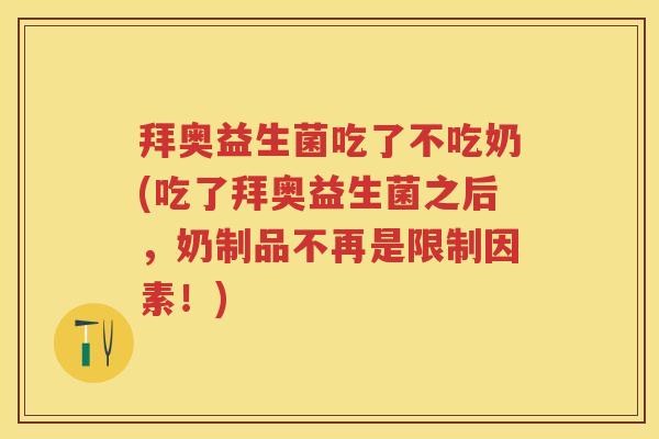 拜奥益生菌吃了不吃奶(吃了拜奥益生菌之后,奶制品不再是限制因素!) 拜奥益生菌吃了不吃奶(吃了拜奥益生菌之后,奶制品不再是限制因素!)
