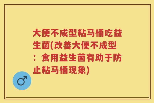 大便不成型粘马桶吃益生菌(改善大便不成型:食用益生菌有助于防止粘马桶现象) 大便不成型粘马桶吃益生菌(改善大便不成型:食用益生菌有助于防止粘马桶现象)