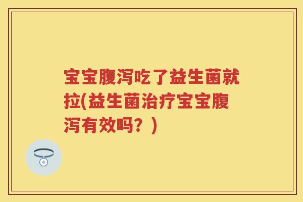 宝宝吃了益生菌就拉(益生菌宝宝有效吗?) 宝宝吃了益生菌就拉(益生菌宝宝有效吗?)