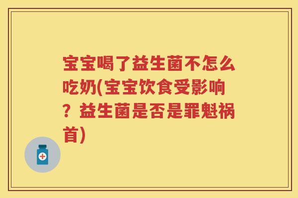 宝宝喝了益生菌不怎么吃奶(宝宝饮食受影响?益生菌是否是罪魁祸首) 宝宝喝了益生菌不怎么吃奶(宝宝饮食受影响?益生菌是否是罪魁祸首)