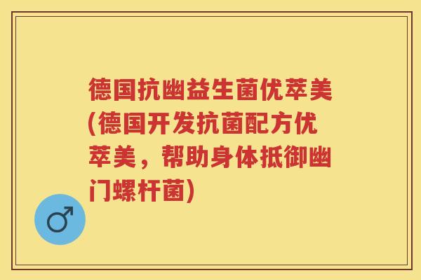 德国抗幽益生菌优萃美(德国开发配方优萃美,帮助身体抵御幽门螺杆菌) 德国抗幽益生菌优萃美(德国开发配方优萃美,帮助身体抵御幽门螺杆菌)