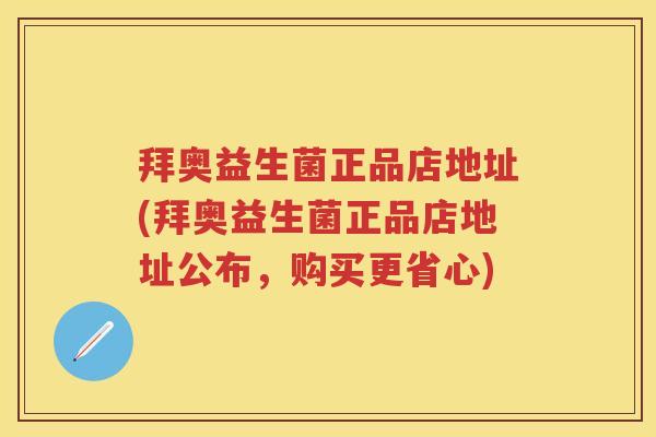 拜奥益生菌正品店地址(拜奥益生菌正品店地址公布，购买更省心)