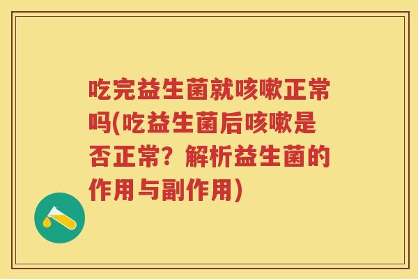 吃完益生菌就正常吗(吃益生菌后是否正常？解析益生菌的作用与副作用)