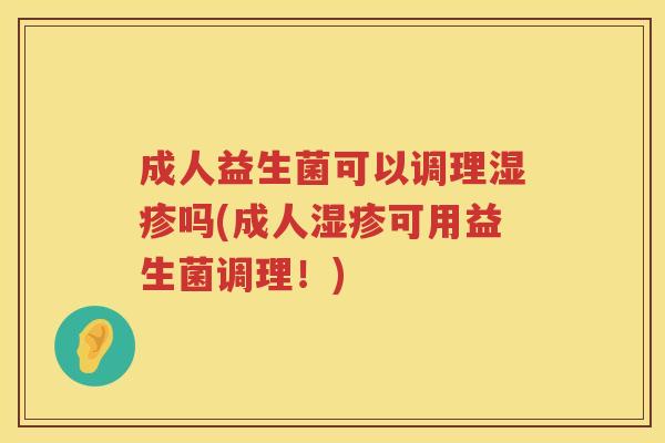 成人益生菌可以调理吗(成人可用益生菌调理!) 成人益生菌可以调理吗(成人可用益生菌调理!)