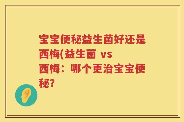 宝宝益生菌好还是西梅(益生菌 vs 西梅：哪个更宝宝？
