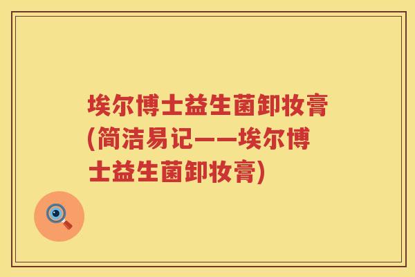 埃尔博士益生菌卸妆膏(简洁易记——埃尔博士益生菌卸妆膏)