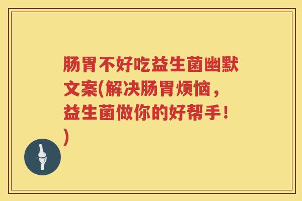 肠胃不好吃益生菌幽默文案(解决肠胃烦恼，益生菌做你的好帮手！)