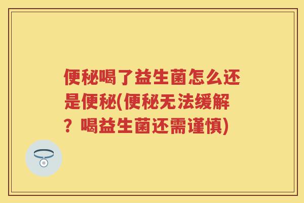 喝了益生菌怎么还是(无法缓解？喝益生菌还需谨慎)