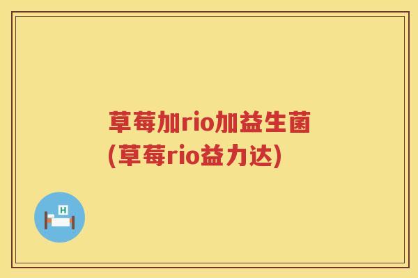 草莓加rio加益生菌(草莓rio益力达)