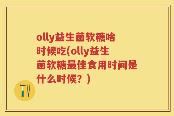 olly益生菌软糖啥时候吃(olly益生菌软糖佳食用时间是什么时候?) olly益生菌软糖啥时候吃(olly益生菌软糖佳食用时间是什么时候?)
