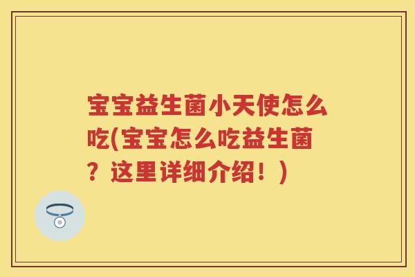 宝宝益生菌小天使怎么吃(宝宝怎么吃益生菌？这里详细介绍！)