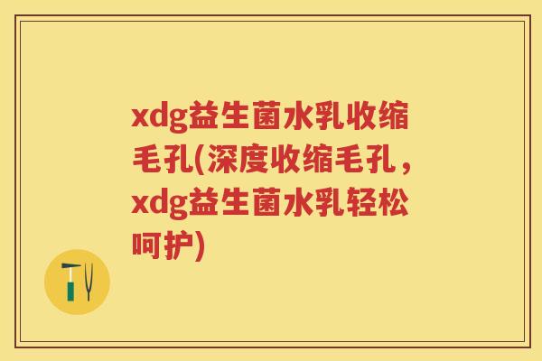 xdg益生菌水乳收缩毛孔(深度收缩毛孔,xdg益生菌水乳轻松呵护) xdg益生菌水乳收缩毛孔(深度收缩毛孔,xdg益生菌水乳轻松呵护)