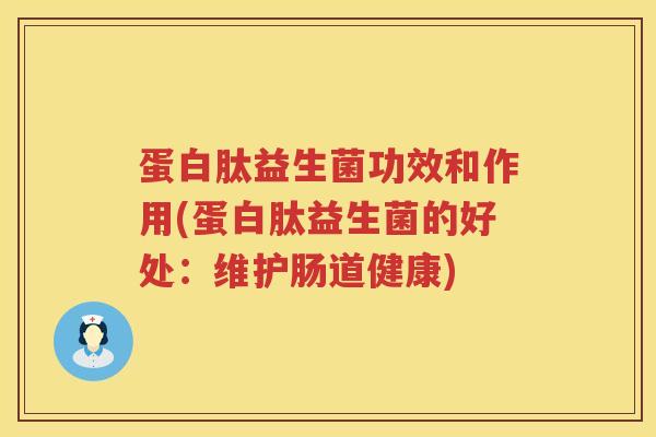蛋白肽益生菌功效和作用(蛋白肽益生菌的好处:维护肠道健康) 蛋白肽益生菌功效和作用(蛋白肽益生菌的好处:维护肠道健康)
