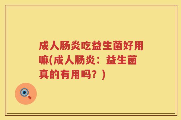 成人吃益生菌好用嘛(成人：益生菌真的有用吗？)