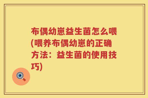 布偶幼崽益生菌怎么喂(喂养布偶幼崽的正确方法:益生菌的使用技巧) 布偶幼崽益生菌怎么喂(喂养布偶幼崽的正确方法:益生菌的使用技巧)
