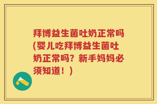 拜博益生菌吐奶正常吗(婴儿吃拜博益生菌吐奶正常吗?新手妈妈必须知道!) 拜博益生菌吐奶正常吗(婴儿吃拜博益生菌吐奶正常吗?新手妈妈必须知道!)