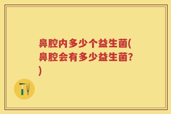 鼻腔内多少个益生菌(鼻腔会有多少益生菌?) 鼻腔内多少个益生菌(鼻腔会有多少益生菌?)