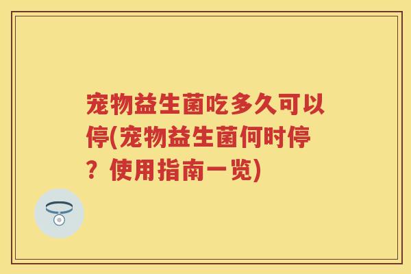 宠物益生菌吃多久可以停(宠物益生菌何时停？使用指南一览)