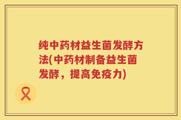 纯材益生菌发酵方法(材制备益生菌发酵，提高力)