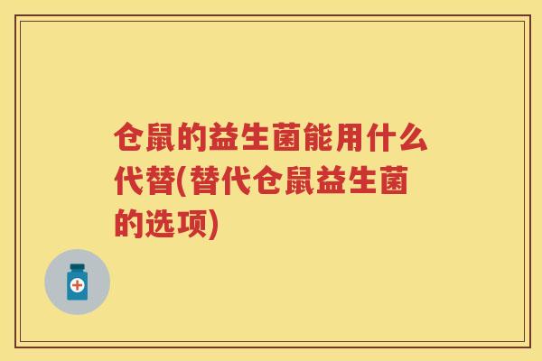 仓鼠的益生菌能用什么代替(替代仓鼠益生菌的选项)
