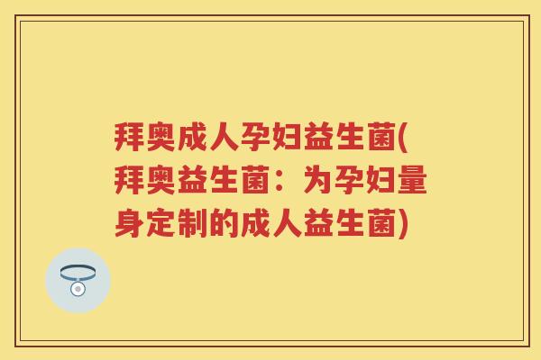 拜奥成人孕妇益生菌(拜奥益生菌：为孕妇量身定制的成人益生菌)