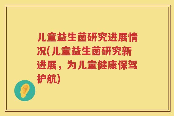 儿童益生菌研究进展情况(儿童益生菌研究新进展,为儿童健康保驾护航) 儿童益生菌研究进展情况(儿童益生菌研究新进展,为儿童健康保驾护航)