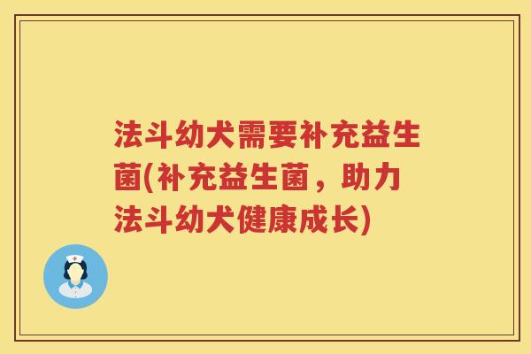 法斗幼犬需要补充益生菌(补充益生菌,助力法斗幼犬健康成长) 法斗幼犬需要补充益生菌(补充益生菌,助力法斗幼犬健康成长)