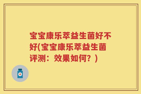 宝宝康乐萃益生菌好不好(宝宝康乐萃益生菌评测:效果如何?) 宝宝康乐萃益生菌好不好(宝宝康乐萃益生菌评测:效果如何?)