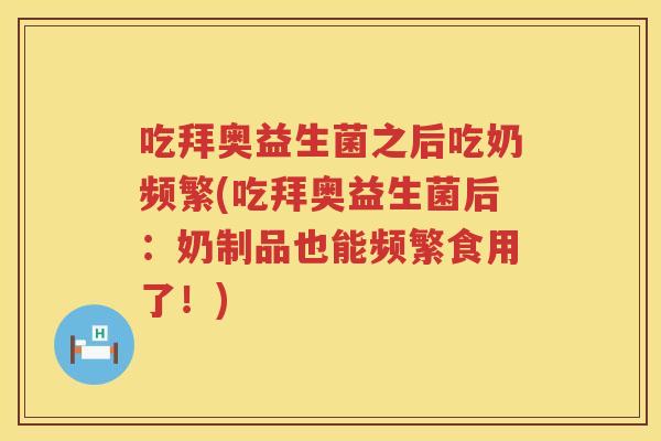 吃拜奥益生菌之后吃奶频繁(吃拜奥益生菌后:奶制品也能频繁食用了!) 吃拜奥益生菌之后吃奶频繁(吃拜奥益生菌后:奶制品也能频繁食用了!)