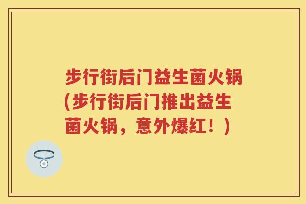 步行街后门益生菌火锅(步行街后门推出益生菌火锅,意外爆红!) 步行街后门益生菌火锅(步行街后门推出益生菌火锅,意外爆红!)