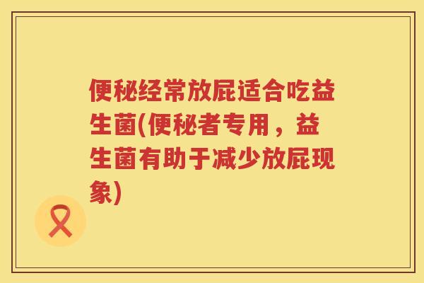 经常放屁适合吃益生菌(者专用,益生菌有助于减少放屁现象) 经常放屁适合吃益生菌(者专用,益生菌有助于减少放屁现象)
