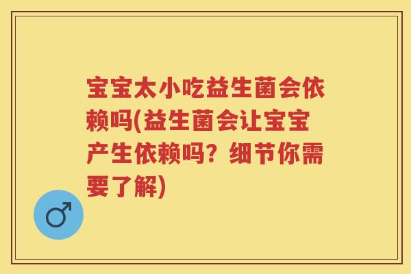 宝宝太小吃益生菌会依赖吗(益生菌会让宝宝产生依赖吗？细节你需要了解)