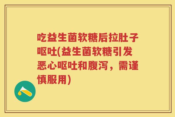 吃益生菌软糖后拉肚子(益生菌软糖引发恶心和，需谨慎服用)