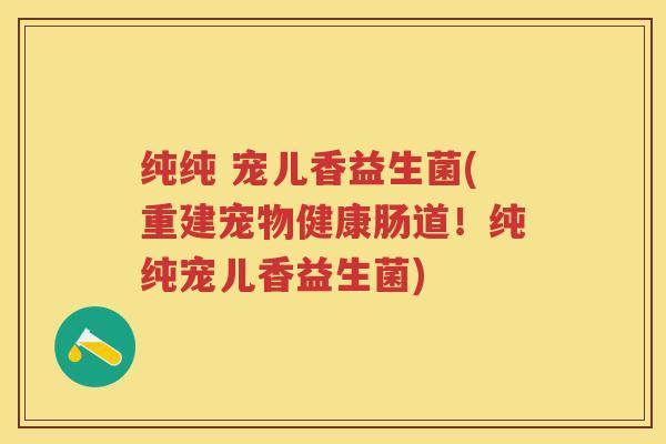 纯纯 宠儿香益生菌(重建宠物健康肠道!纯纯宠儿香益生菌) 纯纯 宠儿香益生菌(重建宠物健康肠道!纯纯宠儿香益生菌)