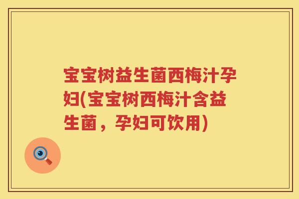 宝宝树益生菌西梅汁孕妇(宝宝树西梅汁含益生菌,孕妇可饮用) 宝宝树益生菌西梅汁孕妇(宝宝树西梅汁含益生菌,孕妇可饮用)