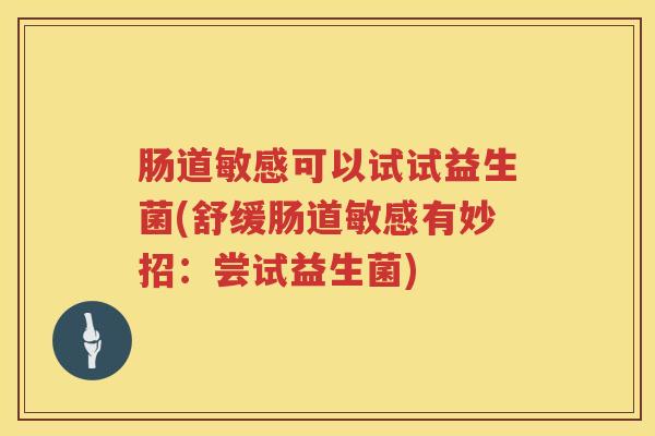肠道敏感可以试试益生菌(舒缓肠道敏感有妙招:尝试益生菌) 肠道敏感可以试试益生菌(舒缓肠道敏感有妙招:尝试益生菌)