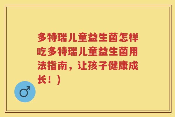 多特瑞儿童益生菌怎样吃多特瑞儿童益生菌用法指南，让孩子健康成长！)