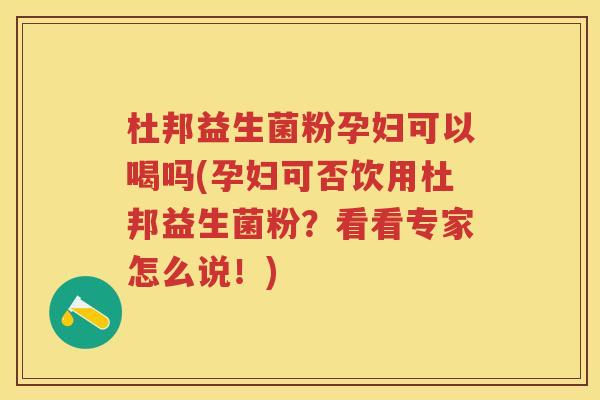 杜邦益生菌粉孕妇可以喝吗(孕妇可否饮用杜邦益生菌粉？看看专家怎么说！)