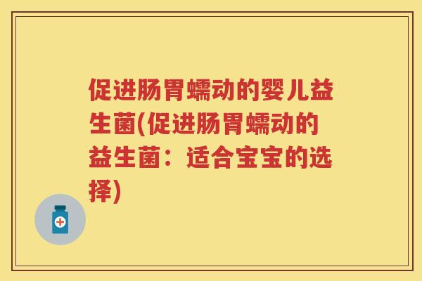 促进肠胃蠕动的婴儿益生菌(促进肠胃蠕动的益生菌:适合宝宝的选择) 促进肠胃蠕动的婴儿益生菌(促进肠胃蠕动的益生菌:适合宝宝的选择)