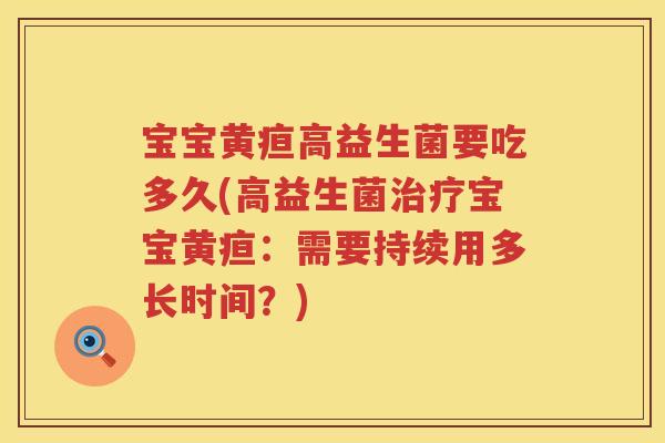 宝宝黄疸高益生菌要吃多久(高益生菌宝宝黄疸：需要持续用多长时间？)